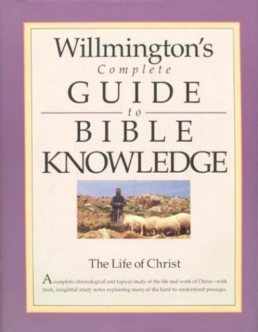 The Life of Christ Willmington's Complete Guide to Bible Knowledge
