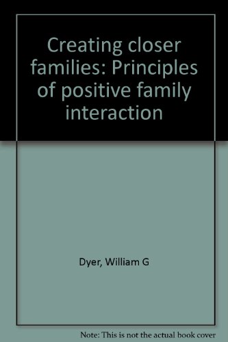 Creating closer families: Principles of positive family interaction (9780842507295) by William G. Dyer