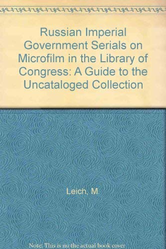 Russian Imperial Government Serials on Microfilm in the Library of Congress: A Guide to the Uncataloged Collection (9780844404936) by Library Of Congress; M. Leich; Harold M. Leich