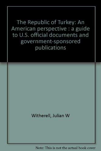 Stock image for The Republic of Turkey: An American perspective : a guide to U.S. official documents and government-sponsored publications for sale by Irish Booksellers