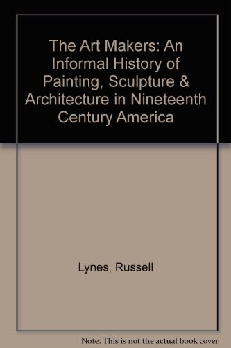 The Art Makers: An Informal History of Painting, Sculpture & Architecture in Nineteenth Century America (9780844659305) by Lynes, Russell