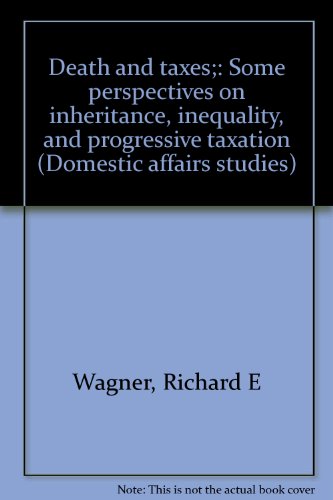 Death and taxes;: Some perspectives on inheritance, inequality, and progressive taxation (Domestic affairs studies) (9780844731001) by Richard E. Wagner