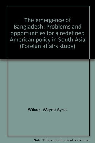 Stock image for The Emergence of Bangladesh: Problems and Opportunities for a Redefined American Policy in South Asia (Foreign Affairs Study) Wilcox, Wayne Ayres for sale by Literary Cat Books