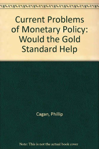 Current Problems of Monetary Policy: Would the Gold Standard Help? A Study in Contemporary Economic Problems, 1982 (9780844735009) by Cagan, Phillip