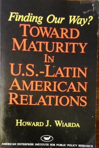 Finding Our Way: Toward Maturity in U.S.-Latin American Relations (9780844736310) by Wiarda, Howard J.