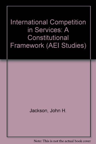 International Competition in Services: A Constitutional Framework (Aei Studies) (Aei Studies, 478) (9780844736648) by Jackson, John H.