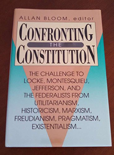 Stock image for Confronting the Constitution: The Challenge to Locke, Montesquieu, Jefferson and the Federalists From Utilitarianism, Historicism, Marxism, Freudianism, Pragmatism, Existentialism for sale by Blue Vase Books