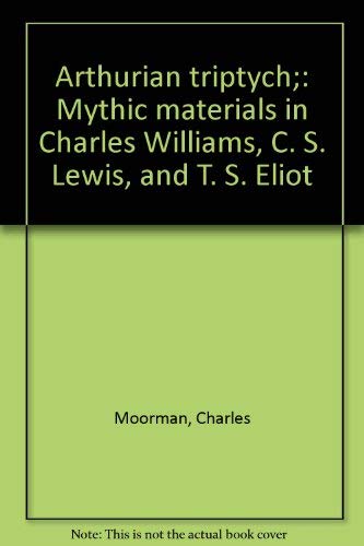 Arthurian Triptych: Mythic Materials in Charles Williams, C. S. Lewis, and T. S. Eliot (University of California Perspectives in Criticism, 5) (9780846217169) by Moorman, Charles