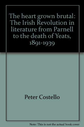 The heart grown brutal: The Irish Revolution in literature from Parnell to the death of Yeats, 1891-1939 (9780847660070) by Costello, Peter