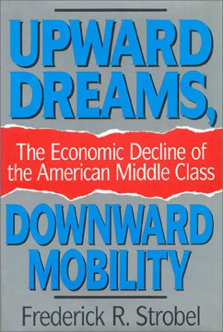 Upward Dreams, Downward Mobility: The Economic Decline of the American Middle Class (9780847677566) by Strobel, Frederick R.