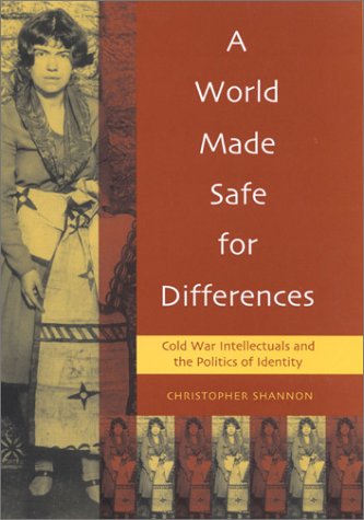 A World Made Safe for Differences : Cold War Intellectuals and the Politics of Identity - Shannon, Christopher