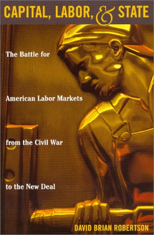 Beispielbild fr Capital, Labor, and State : The Battle for American Labor Markets from the Civil War to the New Deal zum Verkauf von Better World Books