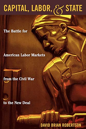 Beispielbild fr Capital, Labor, and State : The Battle for American Labor Markets from the Civil War to the New Deal zum Verkauf von Better World Books