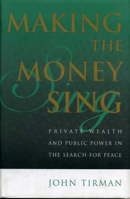 Making the Money Sing: Private Wealth and Public Power in the Search for Peace (9780847699223) by Tirman, John