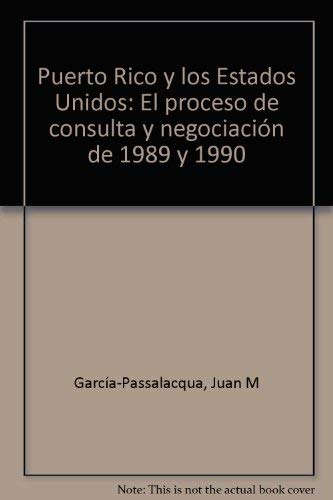 Puerto Rico y los Estados Unidos: El proceso de consulta y negociacioÌn de 1989 y 1990 (Spanish Edition) (9780847708918) by GarciÌa-Passalacqua, Juan M