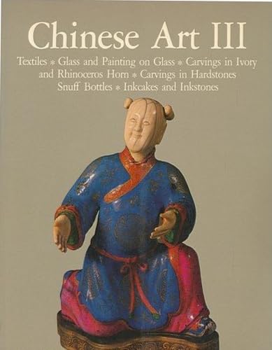 Stock image for Chinese Art III: Textiles, Glass and Painting on Glass, Carvings in Ivory and Rhinoceros Horn, Carvings in Hardstones, Snuff Bottles, Inkcakes and Inkstones for sale by Wonder Book