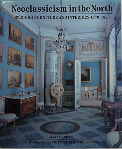 Neoclassism in the North. Swedish Furniture and Interiors 1770 - 1850. With a Catalog of Furnitur...