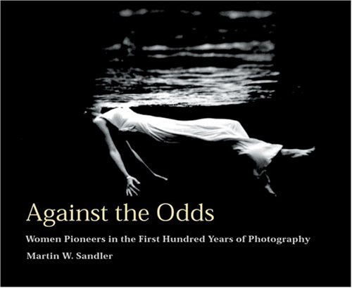 Stock image for Against The Odds: Women Pioneers in The First Hundred Years Of Photography for sale by SecondSale