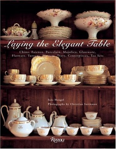 Laying the Elegant Table: China, Faience, Porcelain, Majolica, Glassware, Flatware, Tureens, Plat...