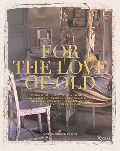 Stock image for For the Love of Old: Living with Chipped, Frayed, Tarnished, Faded, Tattered, Worn and Weathered Things that Bring Comfort, Character and Joy to the Places We Call Home for sale by Goodwill Books