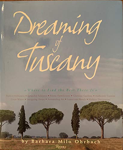 Dreaming of Tuscany: Where to Find the Best There Is - Perfect Hill Towns, Splendid Palazzos, Rustic Farmhouses, Glorious Gardens, Authentic Cuisine, . Art, Luxurious Hotels, Hidden Discoveries - Ohrbach, Barbara Milo