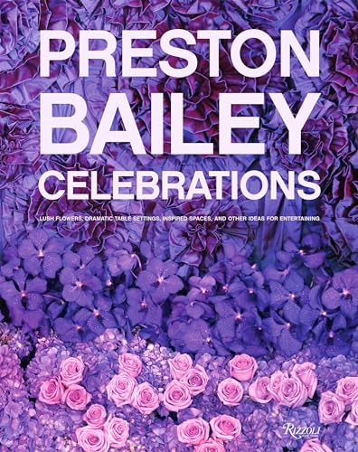 Imagen de archivo de Preston Bailey Celebrations: Lush Flowers, Opulent Tables, Dramatic Spaces, and Other Inspirations for Entertaining a la venta por Bellwetherbooks