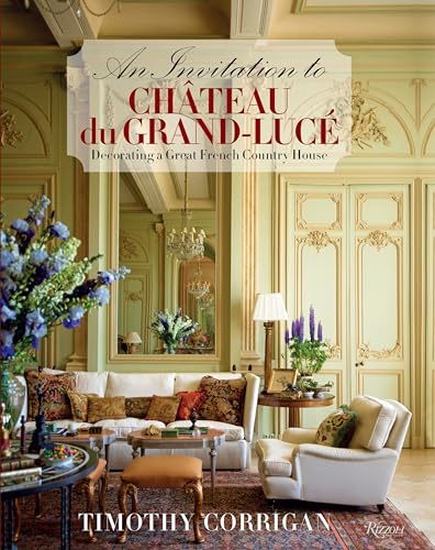 An Invitation to Chateau du Grand-LucÃ©: Decorating a Great French Country House (9780847840946) by Corrigan, Timothy