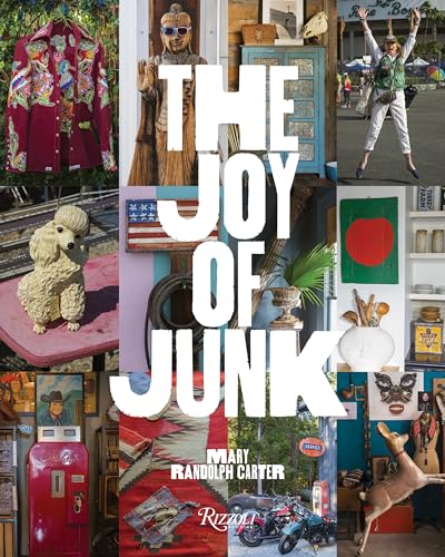 9780847862108: Joy Of Junk: Go Right Ahead, Fall In Love With The Wackiest Things, Find The Worth In The Worthless, Rescue and Recycle The Curious Objects That Give Life and Happiness