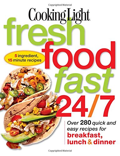 Stock image for Cooking Light Fresh Food Fast 24/7 : Over 280 Quick and Easy Recipes for Breakfast, Lunch and Dinner for sale by Better World Books: West