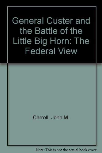 General Custer and the Battle of the Little Big Horn: The Federal View