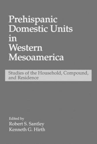 Prehispanic Domestic Units in Western Mesoamerica Studies: Studies of the Household, Compound and...