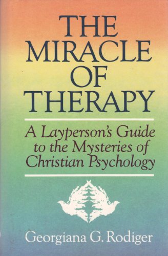 The Miracle of Therapy: A Layperson's Guide to the Mysteries of Christian Psychology - Rodiger, Georgiana G.