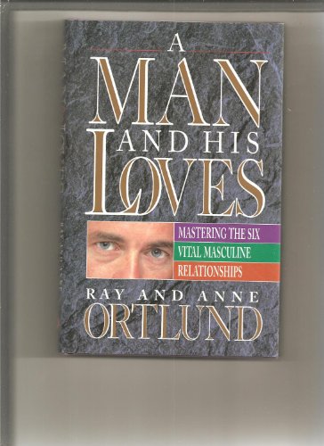 A Man and his Loves: Mastering the Six Vital Masculine Relationships (9780849910692) by Ortlund, Raymond C.; Ortlund, Anne