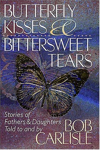 Imagen de archivo de Butterfly Kisses and Bittersweet Tears: Stories of Fathers & Daughters Told to and by Bob Carlisle a la venta por SecondSale