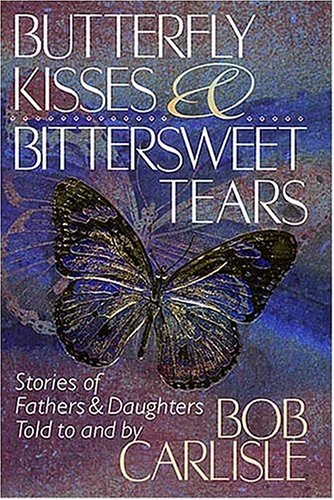Stock image for Butterfly Kisses and Bittersweet Tears: Stories of Fathers & Daughters Told to and by Bob Carlisle for sale by SecondSale
