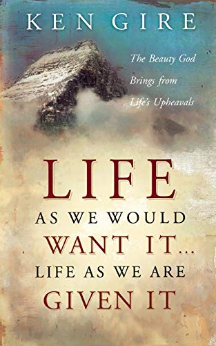 Life as We Would Want It . . . Life as We Are Given It: The Beauty God Brings from Life's Upheavals (9780849914010) by Gire, Ken