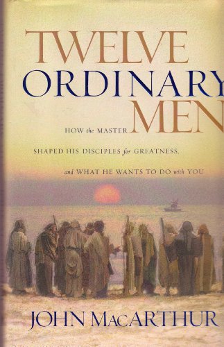 9780849917738: Twelve Ordinary Men: How the Master Shaped His Disciples for Greatness and What He Wants to Do With You