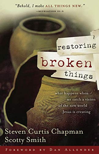 Restoring Broken Things: What Happens When We Catch a Vision of the New World Jesus Is Creating (9780849918964) by Chapman, Steven Curtis; Smith, Scotty