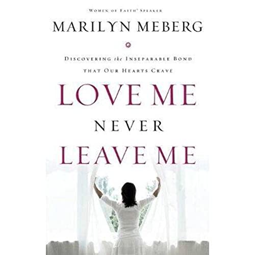 LOVE ME NEVER LEAVE ME - WOMEN OF FAITH SPEAKER - DISCOVERING THE INSEPERABLE BOND THAT OUR HEART...
