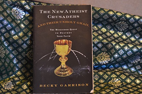 The New Atheist Crusaders and Their Unholy Grail: The Misguided Quest to Destroy Your Faith (9780849919725) by Garrison, Becky