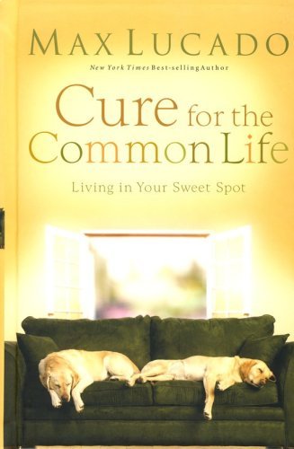 9780849920523: Cure for the Common Life: Living in Your Sweet Spot by Max Lucado (2008-08-02)