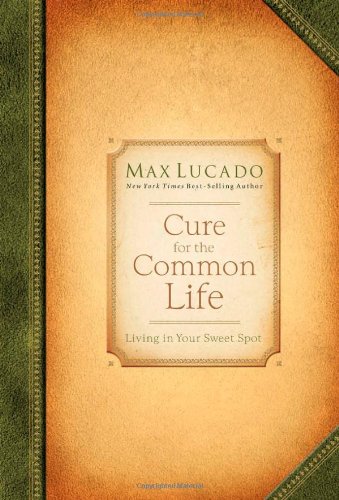 Cure for the Common Life: Living in Your Sweet Spot (9780849921209) by Lucado, Max