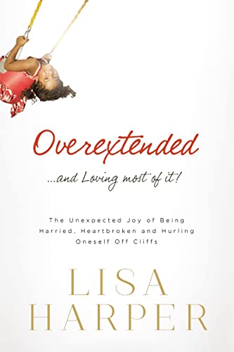 Overextended and Loving Most of It: The Unexpected Joy of Being Harried, Heartbroken, and Hurling Oneself Off Cliffs (9780849921926) by Harper, Lisa