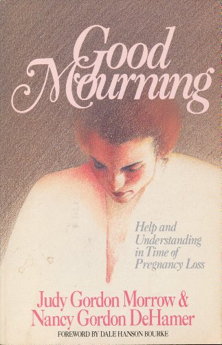 Good Mourning: Help and Understanding in Time of Pregnancy Loss (9780849931680) by Morrow, Judy Gordon; Dehamer, Nancy Gordon