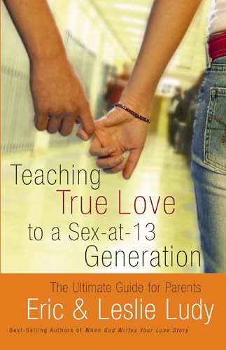 Teaching True Love to a Sex-at-13 Generation: The Ultimate Guide for Parents (9780849942563) by Ludy, Eric