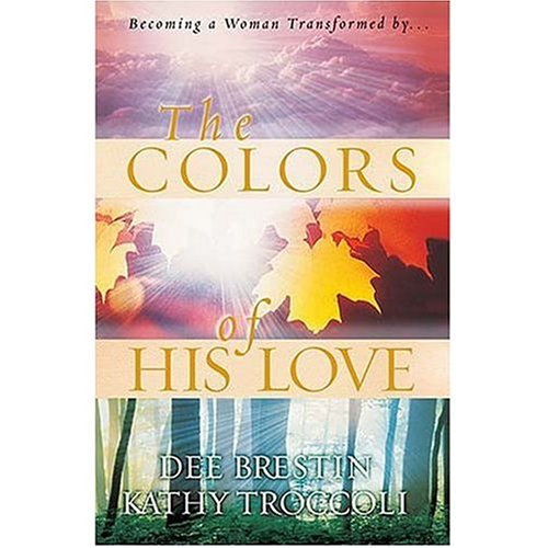 The Colors of His Love: Becoming a Woman Transformed By... (9780849944130) by Troccoli, Kathy; Brestin, Dee