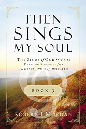 Then Sings My Soul Book 3: The Story of Our Songs: Drawing Strength from the Great Hymns of Our Faith (Then Sings My Soul (Thomas Nelson)) (9780849947131) by Morgan, Robert J.