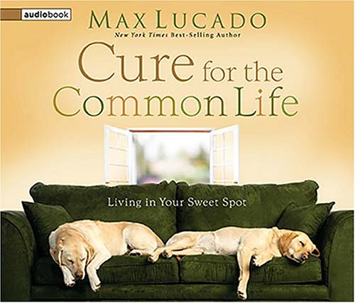 The Cure for the Common Life: Living in Your Sweet Spot (9780849963810) by Lucado, Max