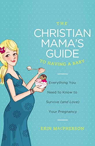 Imagen de archivo de The Christian Mama's Guide to Having a Baby: Everything You Need to Know to Survive (and Love) Your Pregnancy (Christian Mama's Guide Series) a la venta por Wonder Book