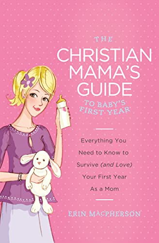 9780849964749: The Christian Mama's Guide to Baby's First Year: Everything You Need to Know to Survive (and Love) Your First Year as a Mom (Christian Mama's Guide Series)
